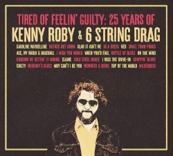 Tired of Feelin’ Guilty: 25 Years of Kenny Roby & 6 String Drag