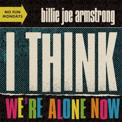 I Think We’re Alone Now
