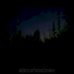 Old,Lost,Unfinished,Broken