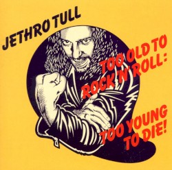 Too Old to Rock ’n’ Roll: Too Young to Die!