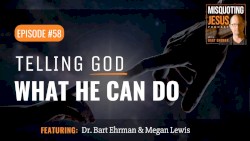 Misquoting Jesus with Bart Ehrman #58, “Telling God What He Can Do”