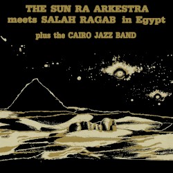 The Sun Ra Arkestra Meets Salah Ragab in Egypt
