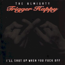 I’ll Shut Up When You Fuck Off