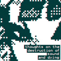 thoughts on the destruction of sound and dying