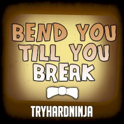 Bend You Till You Break