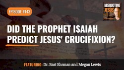 Misquoting Jesus with Bart Ehrman #143, “Did the Prophet Isaiah Predict Jesus' Crucifixion?”