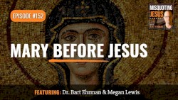Misquoting Jesus with Bart Ehrman #152, “Mary Before Jesus”