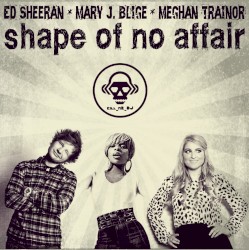 Shape of No Affair (Mary J. Blige vs. Meghan Trainor vs. Ed Sheeran)