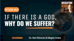 Misquoting Jesus with Bart Ehrman #64, “If There Is a God, Why Do We Suffer?”