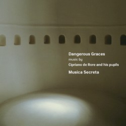 Dangerous Graces: Music by Cipriano de Rore and his Pupils