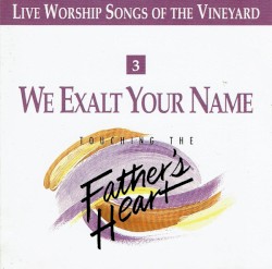 We Exalt Your Name - Touching the Father's Heart, Vol 3