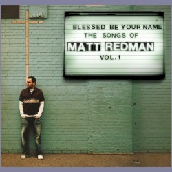 Blessed Be Your Name: The Songs of Matt Redman, Volume 1