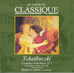 Au cœur du classique 5: Tchaïkovski - Concerto Pour Piano Nº 1 En Si Bémol Mineur, Opus 23 / Roméo Et Juliette - Ouverture