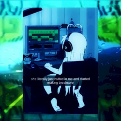 I Just Nutted In Her and Now im making Breakcore