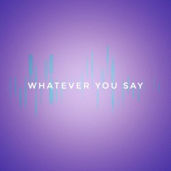 Whatever You Say