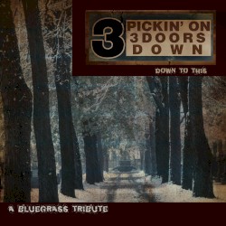 Pickin’ on 3 Doors Down: Down to This: A Bluegrass Tribute