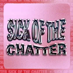 Sick of the Chatter