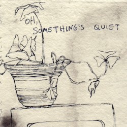 Oh, Something’s Quiet