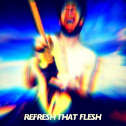 Refresh That Flesh