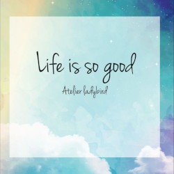 – Life is so good –