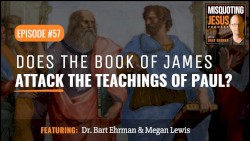 Misquoting Jesus with Bart Ehrman #57, “Does the Book of James Attack the Teachings of Paul?”
