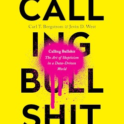 Calling Bullshit: The Art of Skepticism in a Data-Driven World
