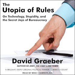 The Utopia of Rules: On Technology, Stupidity and the Secret Joys of Bureaucracy