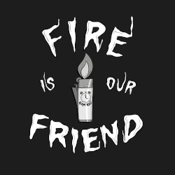 Fire Is Our Friend