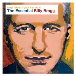 Must I Paint You a Picture? The Essential Billy Bragg