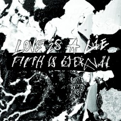 Love Is a Lie, Filth Is Eternal