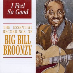 I Feel So Good: The Essential Recordings of Big Bill Broonzy