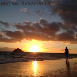 What Are You Waiting For?