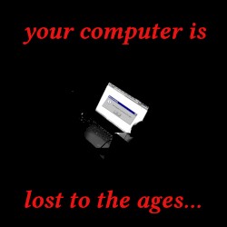 your computer is lost to the ages