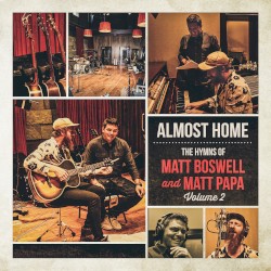 Almost Home: The Hymns of Matt Boswell and Matt Papa (Vol. 2)