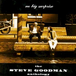 No Big Surprise: The Steve Goodman Anthology