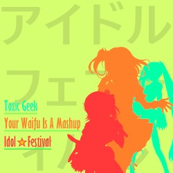 Your Waifu Is A Mashup - Idol☆Festival