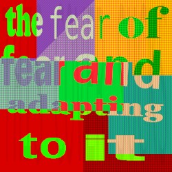 The Fear of Fear and Adapting to It