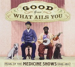 Good for What Ails You: Music of the Medicine Shows 1926-1937