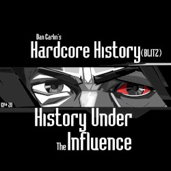 Dan Carlin's Hardcore History #20, “(BLITZ) History Under the Influence”