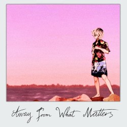 AWAY FROM WHAT MATTERS