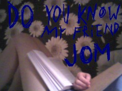 Do you KNow my Friend JOM