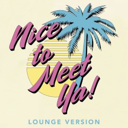 NICE TO MEET YA! (Lounge Version)