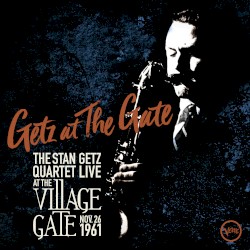 Getz at the Gate: The Stan Getz Quartet Live at the Village Gate Nov. 26 1961