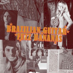 Brazilian Guitar, Fuzz Bananas: Tropicalia Psychedelic Masterpieces 1967-1976