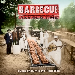 Barbecue Any Old Time: Blues From the Pit 1927-1942