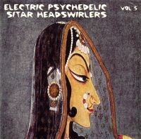 Electric Psychedelic Sitar Headswirlers, Volume 5