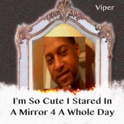 I'm So Cute I Stared In A Mirror 4 A Whole Day