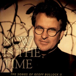 Now Is the Time: The Songs of Geoff Bullock II