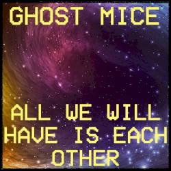 All We Will Have Is Each Other