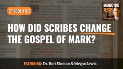 Misquoting Jesus with Bart Ehrman #163, “How Did Scribes Change the Gospel of Mark?”